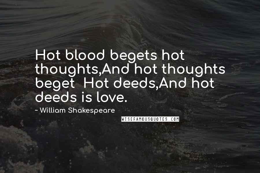 William Shakespeare Quotes: Hot blood begets hot thoughts,And hot thoughts beget Hot deeds,And hot deeds is love.