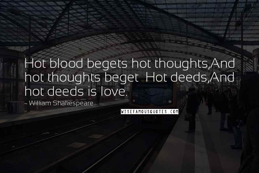 William Shakespeare Quotes: Hot blood begets hot thoughts,And hot thoughts beget Hot deeds,And hot deeds is love.