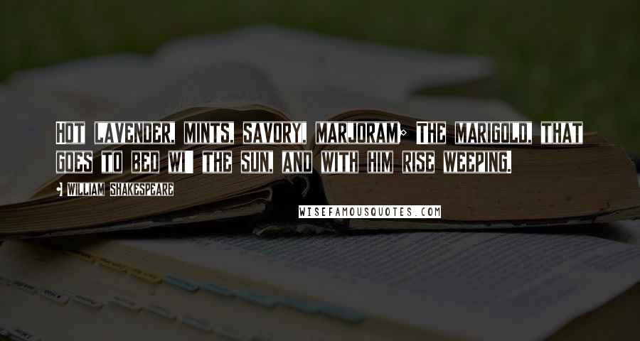 William Shakespeare Quotes: Hot lavender, mints, savory, marjoram; The marigold, that goes to bed wi' the sun, and with him rise weeping.