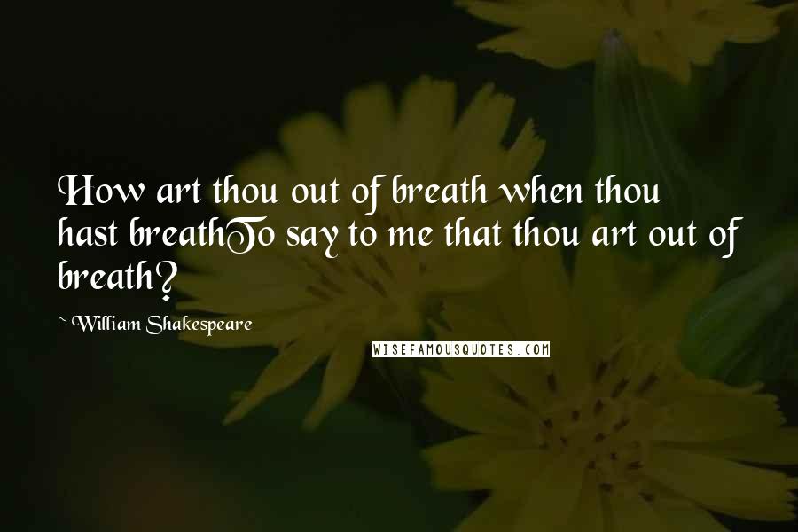 William Shakespeare Quotes: How art thou out of breath when thou hast breathTo say to me that thou art out of breath?