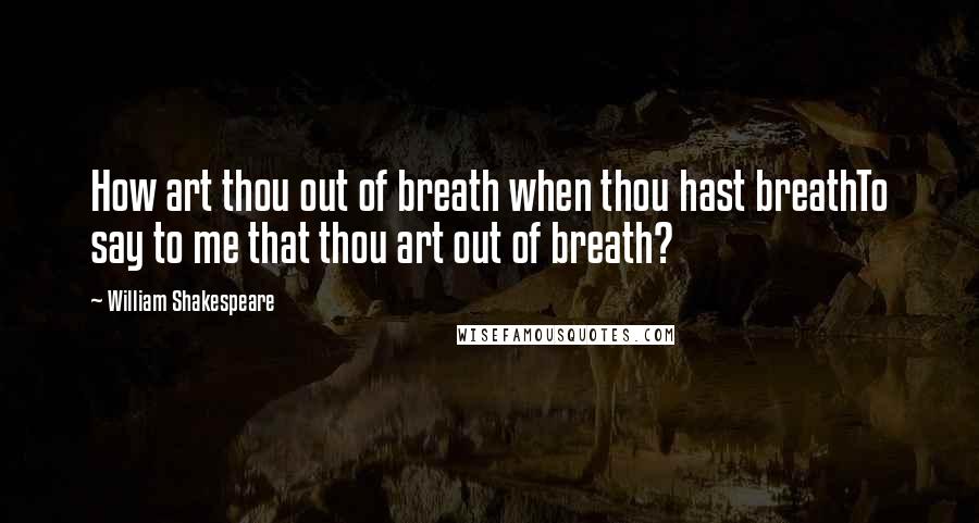 William Shakespeare Quotes: How art thou out of breath when thou hast breathTo say to me that thou art out of breath?