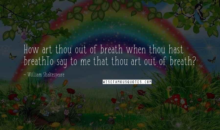 William Shakespeare Quotes: How art thou out of breath when thou hast breathTo say to me that thou art out of breath?