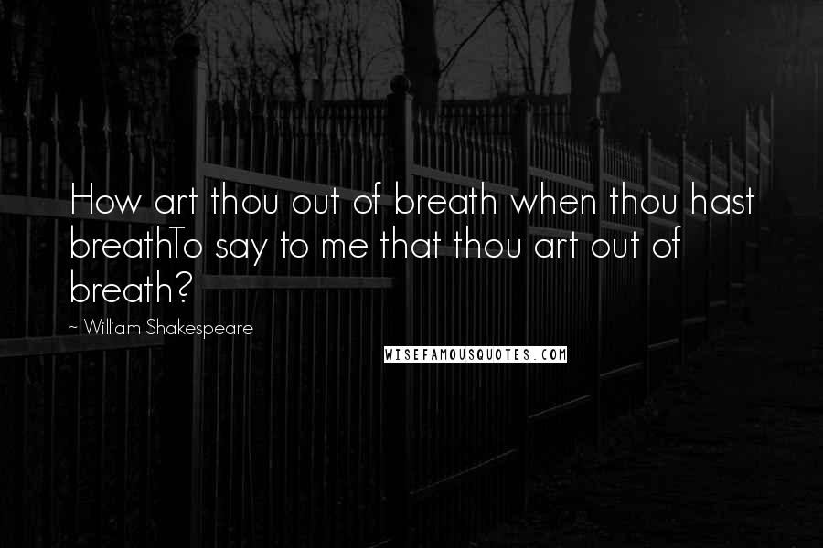 William Shakespeare Quotes: How art thou out of breath when thou hast breathTo say to me that thou art out of breath?