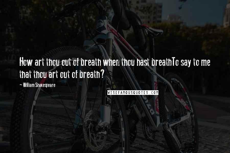 William Shakespeare Quotes: How art thou out of breath when thou hast breathTo say to me that thou art out of breath?