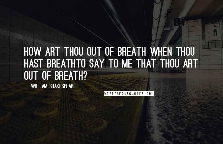 William Shakespeare Quotes: How art thou out of breath when thou hast breathTo say to me that thou art out of breath?