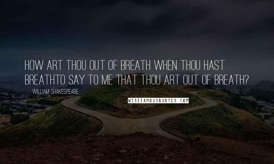 William Shakespeare Quotes: How art thou out of breath when thou hast breathTo say to me that thou art out of breath?