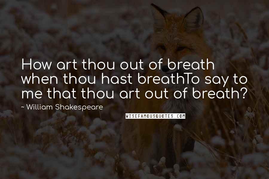 William Shakespeare Quotes: How art thou out of breath when thou hast breathTo say to me that thou art out of breath?