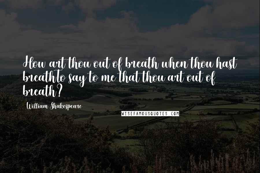 William Shakespeare Quotes: How art thou out of breath when thou hast breathTo say to me that thou art out of breath?