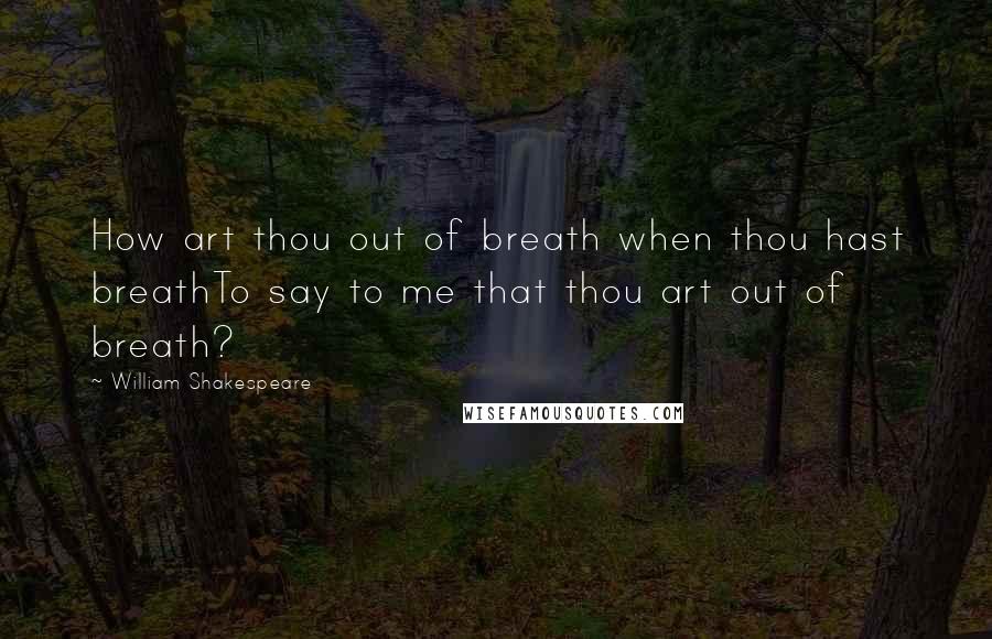 William Shakespeare Quotes: How art thou out of breath when thou hast breathTo say to me that thou art out of breath?