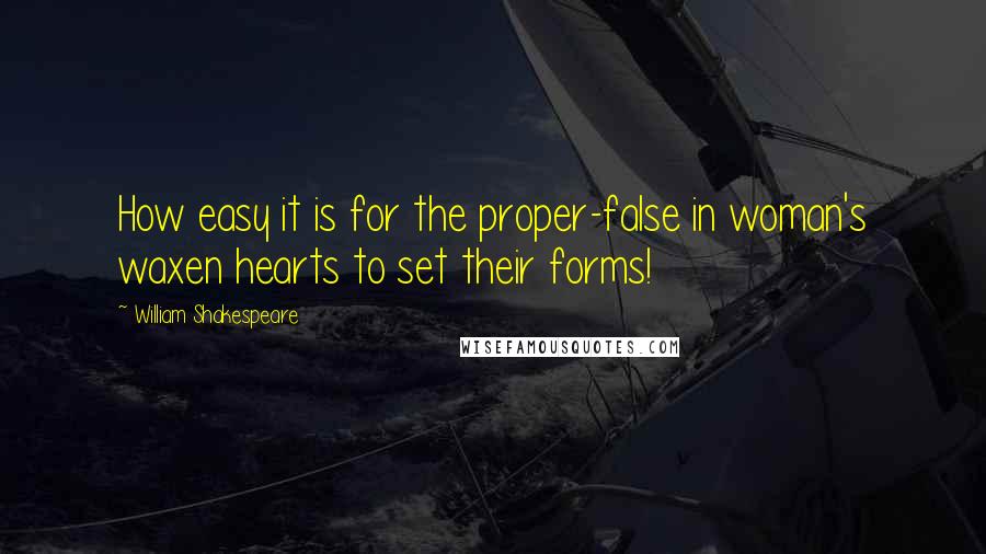 William Shakespeare Quotes: How easy it is for the proper-false in woman's waxen hearts to set their forms!