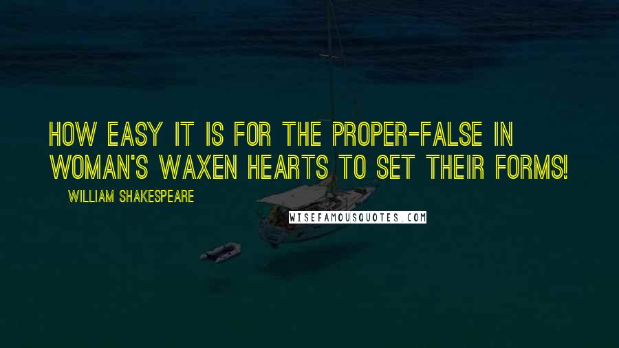 William Shakespeare Quotes: How easy it is for the proper-false in woman's waxen hearts to set their forms!