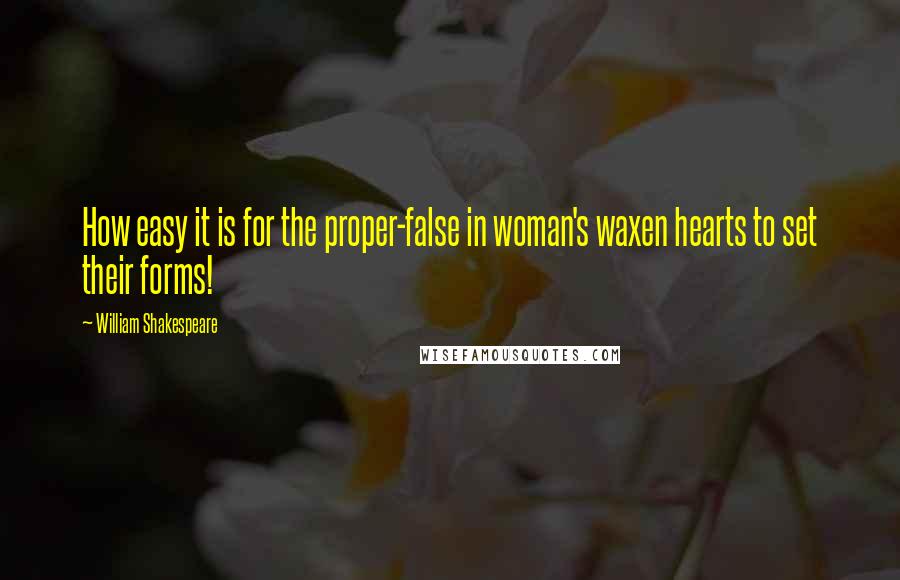 William Shakespeare Quotes: How easy it is for the proper-false in woman's waxen hearts to set their forms!
