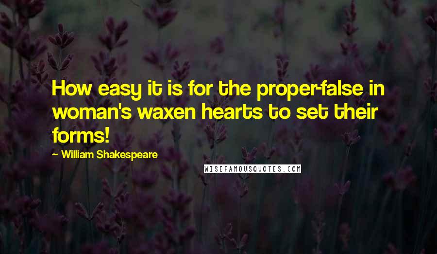 William Shakespeare Quotes: How easy it is for the proper-false in woman's waxen hearts to set their forms!