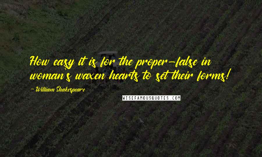 William Shakespeare Quotes: How easy it is for the proper-false in woman's waxen hearts to set their forms!