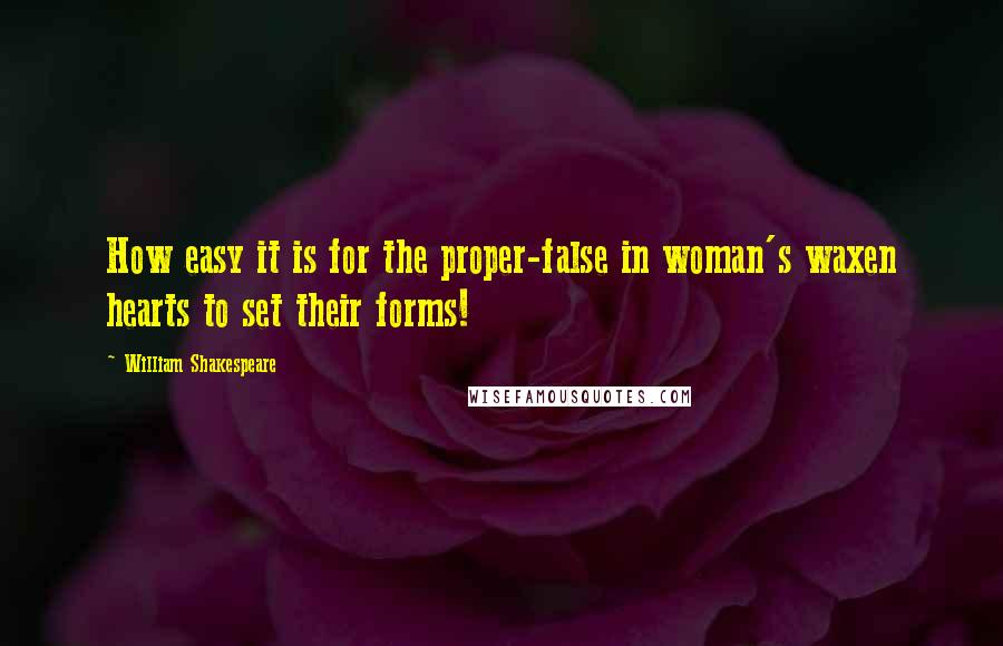 William Shakespeare Quotes: How easy it is for the proper-false in woman's waxen hearts to set their forms!