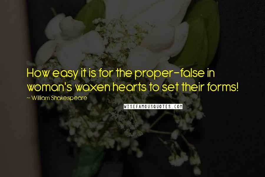 William Shakespeare Quotes: How easy it is for the proper-false in woman's waxen hearts to set their forms!