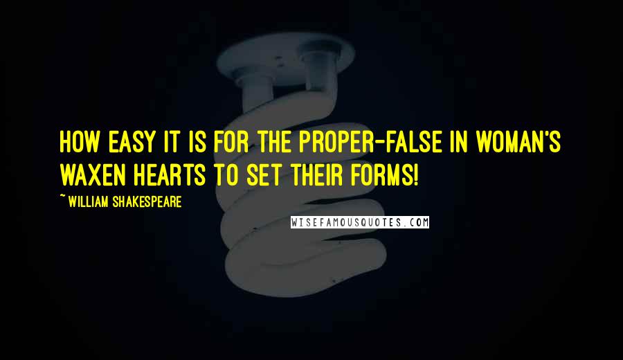 William Shakespeare Quotes: How easy it is for the proper-false in woman's waxen hearts to set their forms!