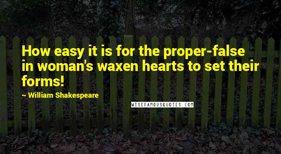 William Shakespeare Quotes: How easy it is for the proper-false in woman's waxen hearts to set their forms!