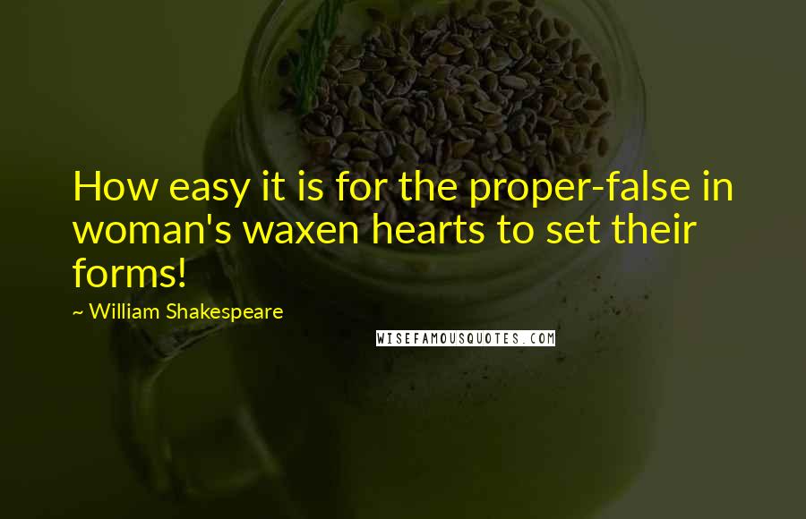 William Shakespeare Quotes: How easy it is for the proper-false in woman's waxen hearts to set their forms!