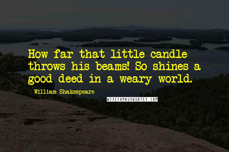 William Shakespeare Quotes: How far that little candle throws his beams! So shines a good deed in a weary world.