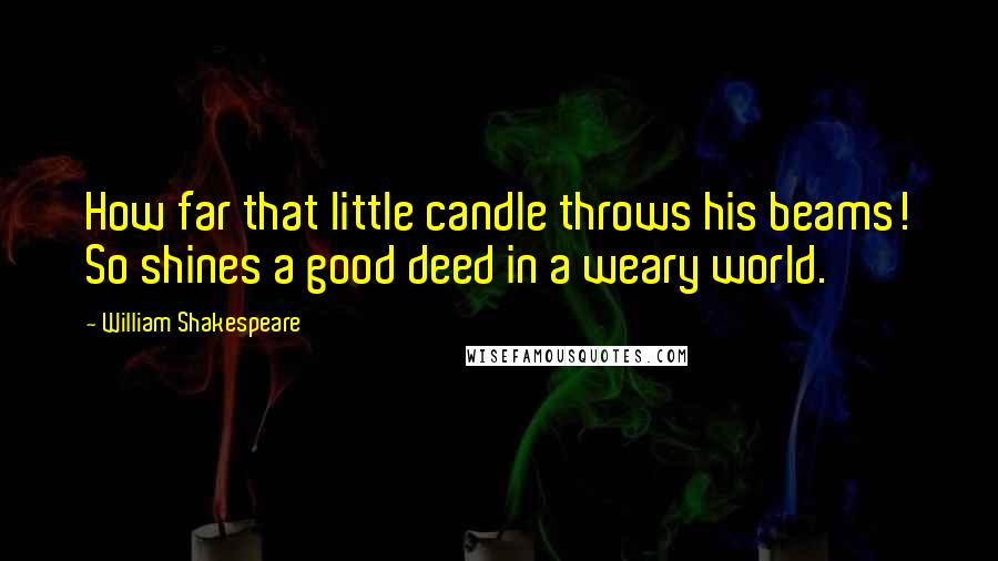 William Shakespeare Quotes: How far that little candle throws his beams! So shines a good deed in a weary world.