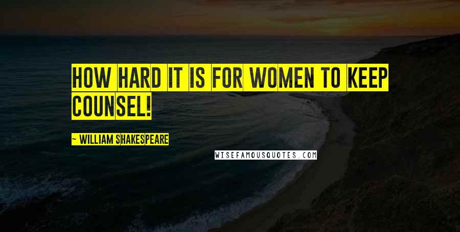 William Shakespeare Quotes: How hard it is for women to keep counsel!