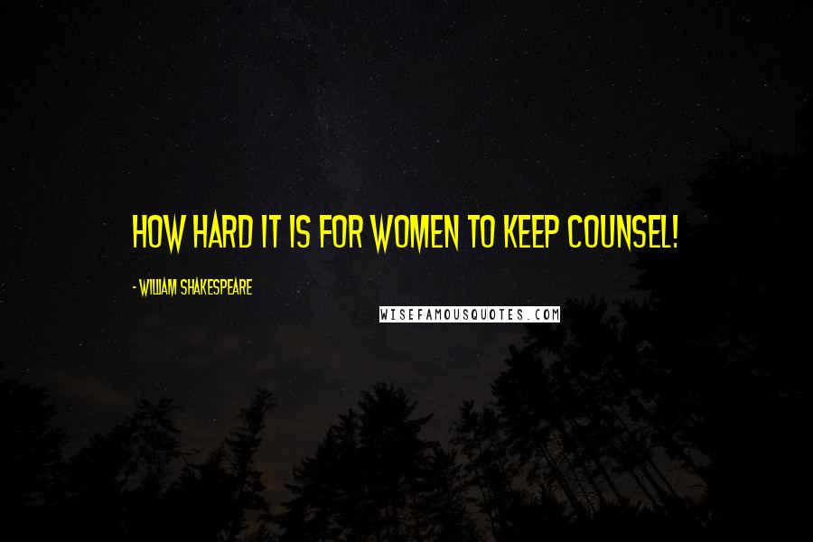 William Shakespeare Quotes: How hard it is for women to keep counsel!