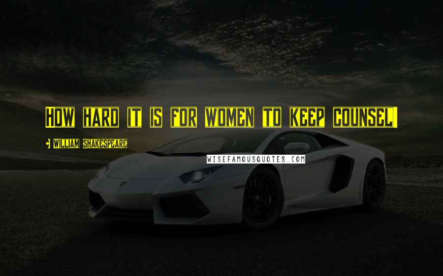William Shakespeare Quotes: How hard it is for women to keep counsel!