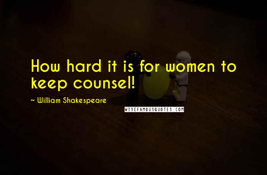 William Shakespeare Quotes: How hard it is for women to keep counsel!