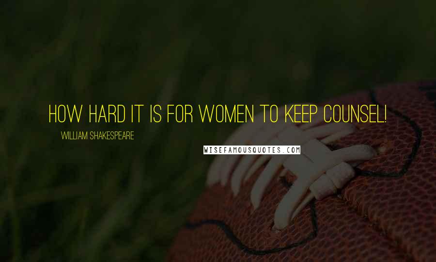 William Shakespeare Quotes: How hard it is for women to keep counsel!