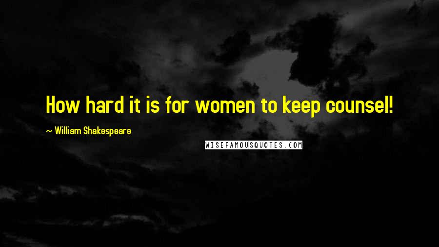 William Shakespeare Quotes: How hard it is for women to keep counsel!