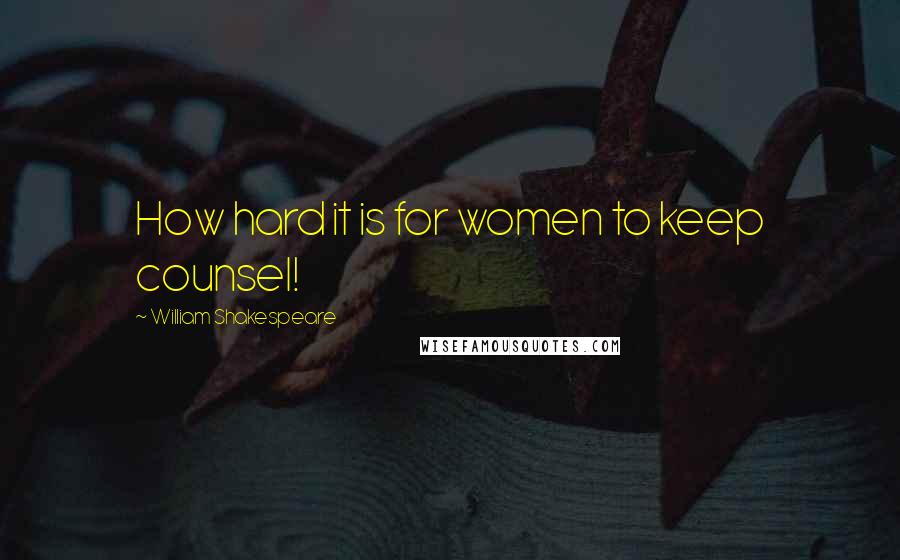 William Shakespeare Quotes: How hard it is for women to keep counsel!