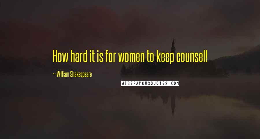 William Shakespeare Quotes: How hard it is for women to keep counsel!
