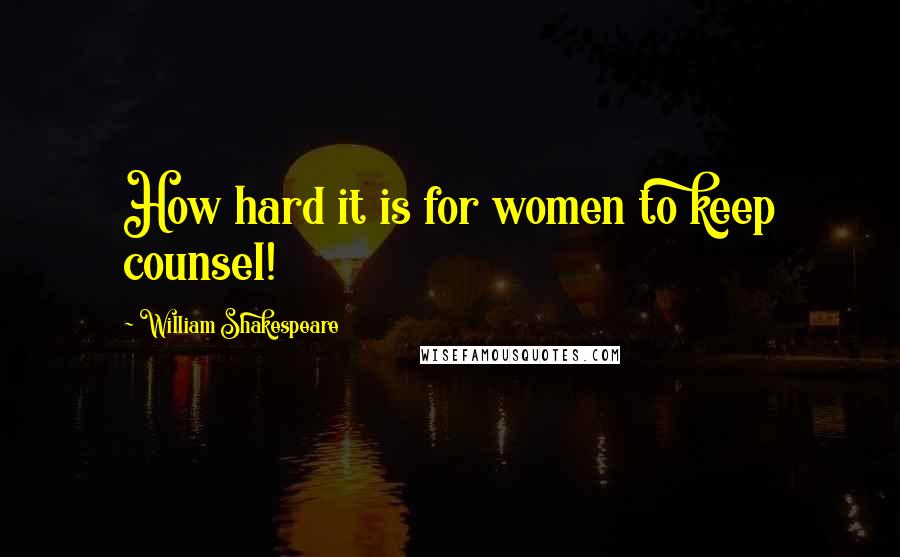 William Shakespeare Quotes: How hard it is for women to keep counsel!