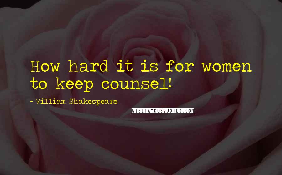 William Shakespeare Quotes: How hard it is for women to keep counsel!