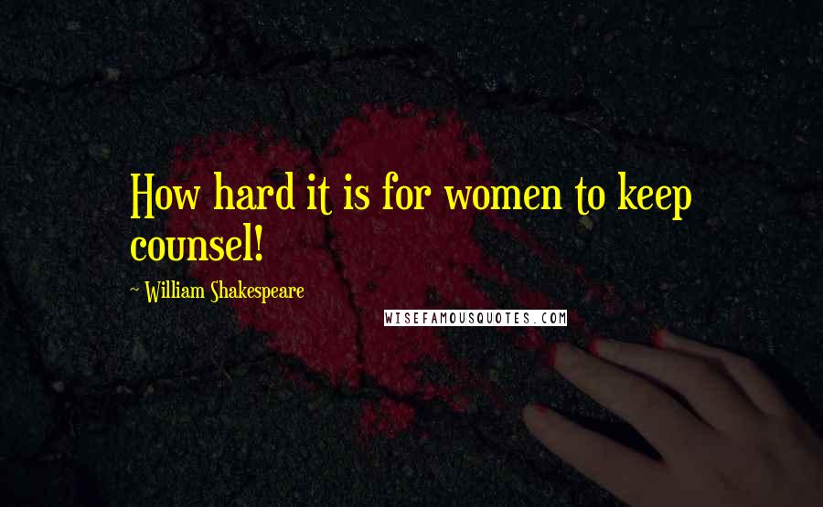 William Shakespeare Quotes: How hard it is for women to keep counsel!