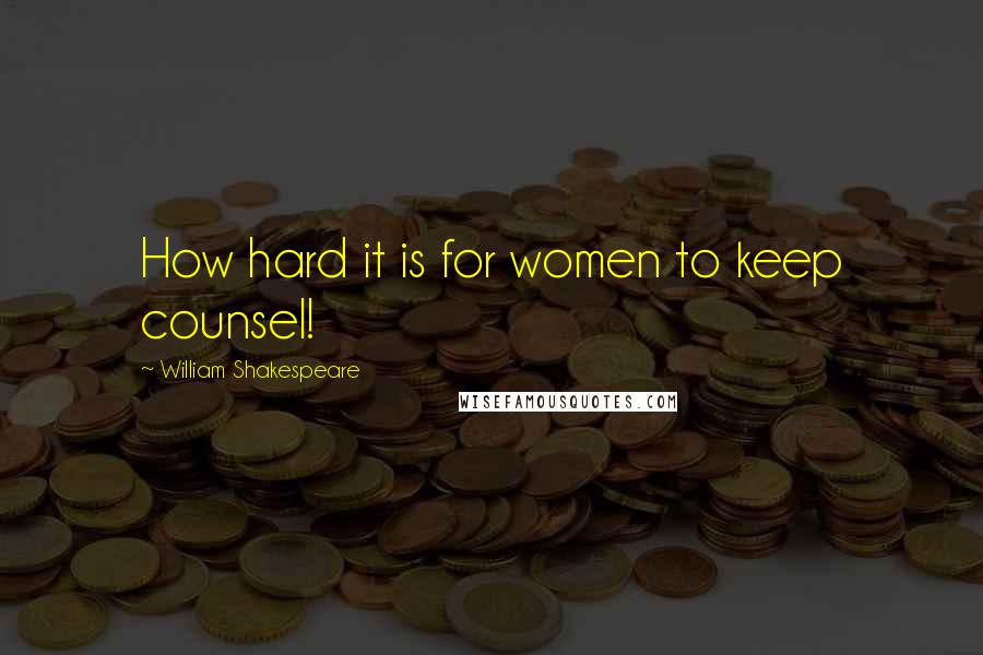 William Shakespeare Quotes: How hard it is for women to keep counsel!