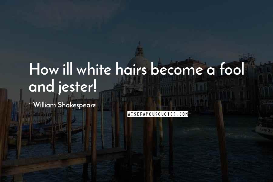 William Shakespeare Quotes: How ill white hairs become a fool and jester!