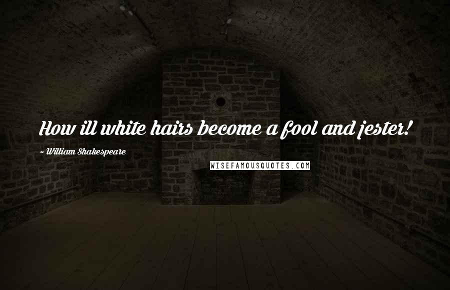 William Shakespeare Quotes: How ill white hairs become a fool and jester!