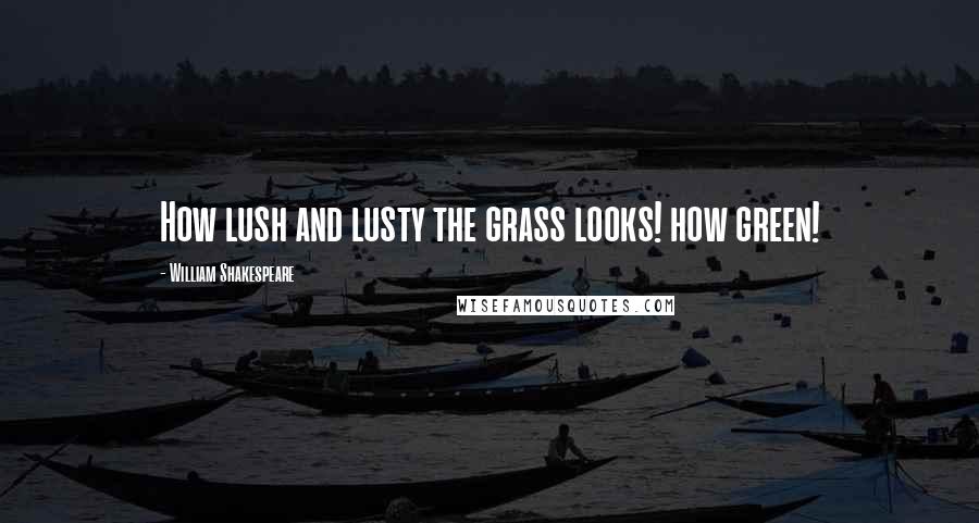 William Shakespeare Quotes: How lush and lusty the grass looks! how green!