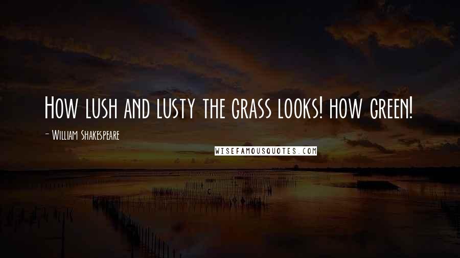 William Shakespeare Quotes: How lush and lusty the grass looks! how green!