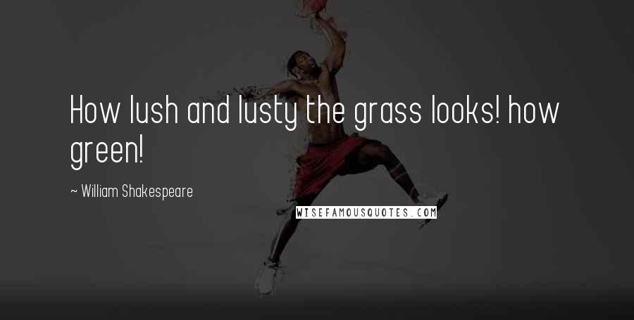 William Shakespeare Quotes: How lush and lusty the grass looks! how green!