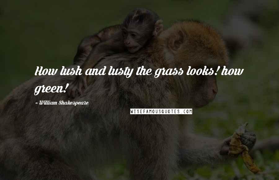 William Shakespeare Quotes: How lush and lusty the grass looks! how green!