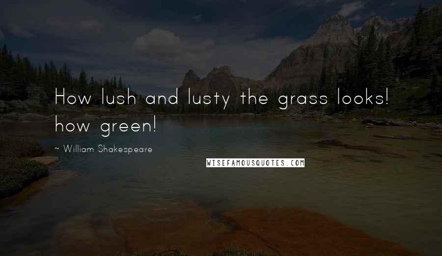 William Shakespeare Quotes: How lush and lusty the grass looks! how green!