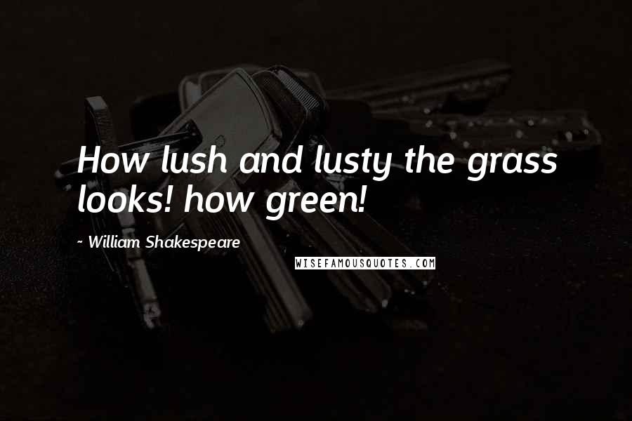 William Shakespeare Quotes: How lush and lusty the grass looks! how green!