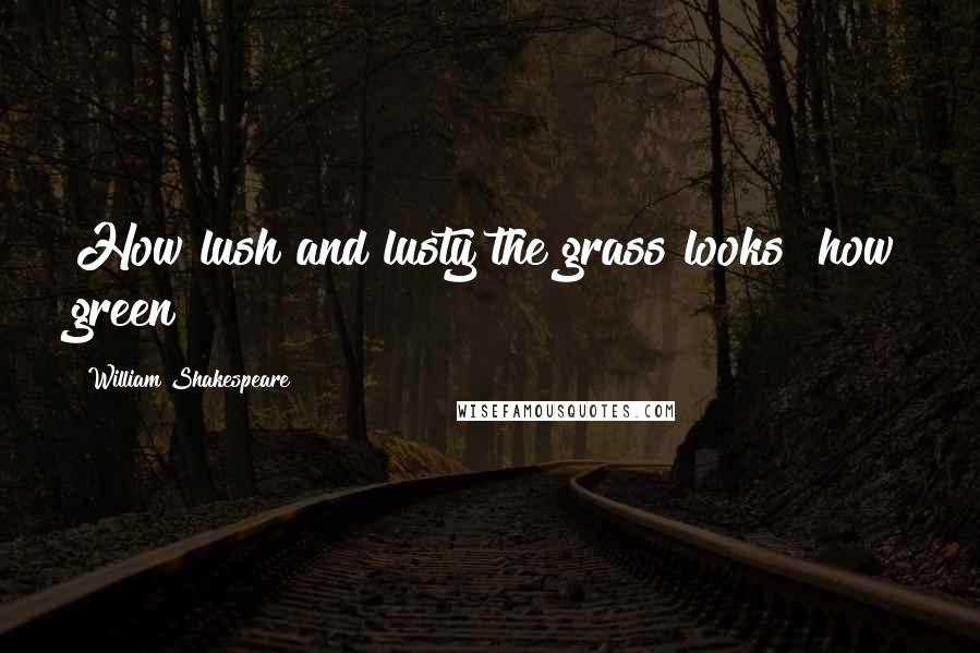 William Shakespeare Quotes: How lush and lusty the grass looks! how green!