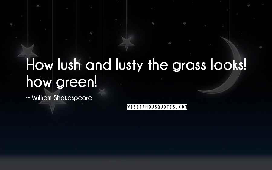 William Shakespeare Quotes: How lush and lusty the grass looks! how green!