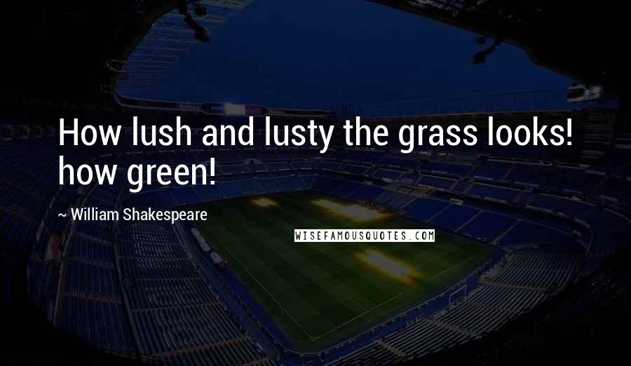 William Shakespeare Quotes: How lush and lusty the grass looks! how green!