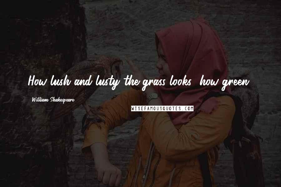 William Shakespeare Quotes: How lush and lusty the grass looks! how green!