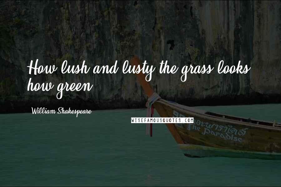 William Shakespeare Quotes: How lush and lusty the grass looks! how green!
